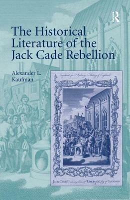 The Historical Literature of the Jack Cade Rebellion by Alexander L. Kaufman