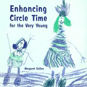 Enhancing Circle Time for the Very Young: Activities for 3 to 7 Year Olds to Do Before, During and After Circle Time by Margaret Collins