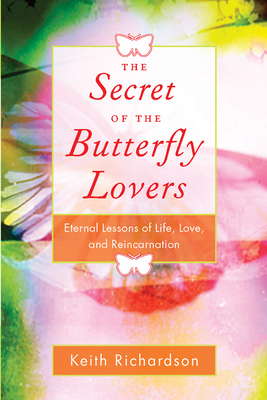 Secret of the Butterfly Lovers: Eternal Lessons of Life, Love, and Reincarnation by Keith Richardson