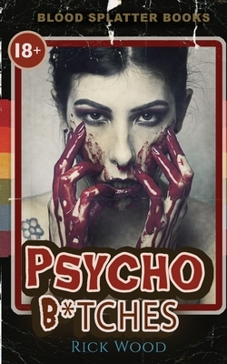 Psycho B*tches: A Splatterpunk Horror Novel by Rick Wood