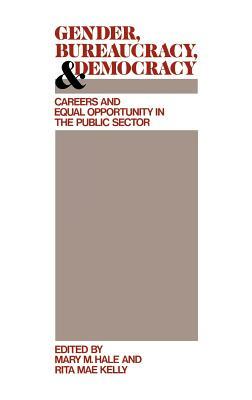 Gender, Bureaucracy, and Democracy: Careers and Equal Opportunity in the Public Sector by Mary M. Hale, Rita Kelly