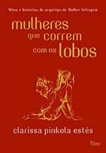 Mulheres que correm com os lobos: Mitos e histórias do arquétipo da mulher selvagem by Clarissa Pinkola Estés