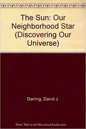 The Sun: Our Neighborhood Star by David J. Darling