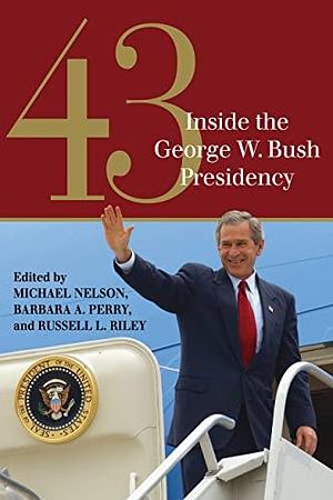 43: Inside the George W. Bush Presidency by Barbara A. Perry, Russell L. Riley, Michael Nelson