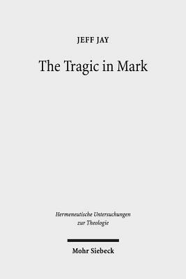 The Tragic in Mark: A Literary-Historical Interpretation by Jeff Jay