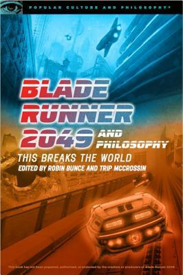 Blade Runner 2049 and Philosophy: This Breaks the World by M.J. Ryder, M. Blake Wilson, Robin Bunce, Trip McCrossin