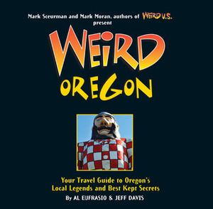 Weird Oregon: Your Travel Guide to Oregon's Local Legends and Best Kept Secrets by Al Eufrasio, Mark Sceurman, Jefferson D. Davis, Mark Moran