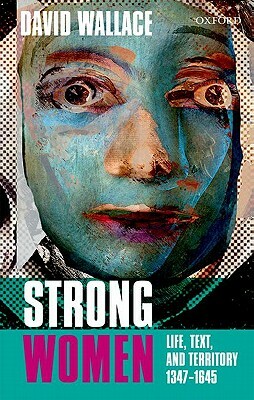 Strong Women: Life, Text, and Territory 1347-1645 by David Wallace