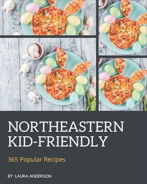 365 Popular Northeastern Kid-Friendly Recipes: The Best Northeastern Kid-Friendly Cookbook that Delights Your Taste Buds by Laura Anderson