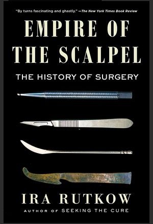 Empire of the Scalpel: The History of Surgery by Ira Rutkow