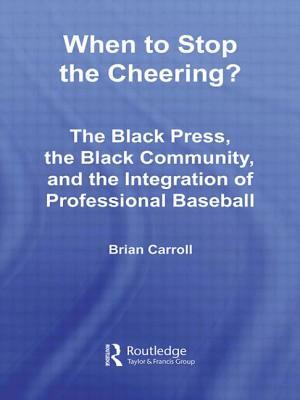 When to Stop the Cheering?: The Black Press, the Black Community, and the Integration of Professional Baseball by Brian Carroll