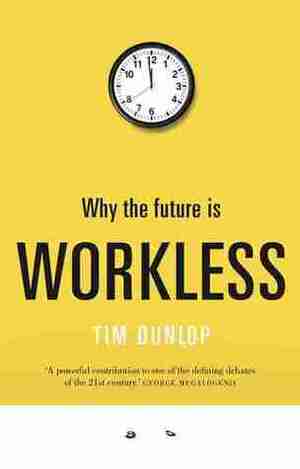 Why the Future is Workless by Tim Dunlop