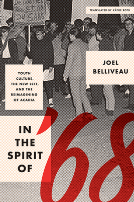 In the Spirit of '68: Youth Culture, the New Left, and the Reimagining of Acadia by Joel Belliveau