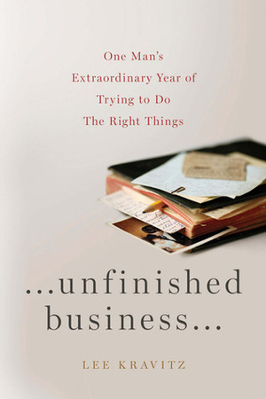 Unfinished Business: One Man's Extraordinary Year of Trying to Do the Right Things by Lee Kravitz