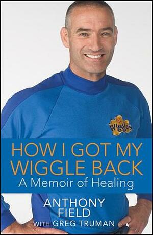 How I Got My Wiggle Back: A Memoir of Healing by Anthony Field, Greg Truman