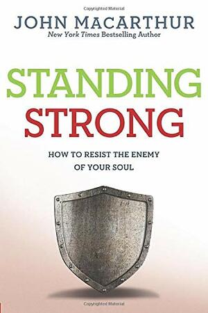 Standing Strong: How to Resist the Enemy of Your Soul by John MacArthur