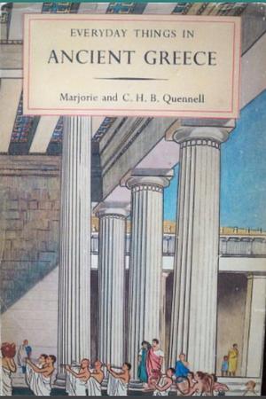 Everyday Things in Ancient Greece by Marjorie Quennell, C.H.B. Quennell