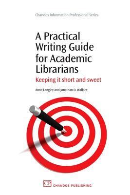 A Practical Writing Guide for Academic Librarians: Keeping It Short and Sweet by Jonathan Wallace, Anne Langley