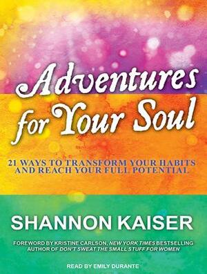 Adventures for Your Soul: 21 Ways to Transform Your Habits and Reach Your Full Potential by Shannon Kaiser