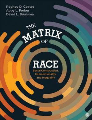 The Matrix of Race: Social Construction, Intersectionality, and Inequality by David L. Brunsma, Rodney D. Coates, Abby L. Ferber