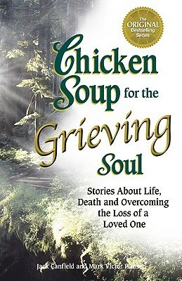 Chicken Soup for the Grieving Soul: Stories About Life, Death and Overcoming the Loss of a Loved One (Chicken Soup for the Soul) by Jack Canfield, Mark Victor Hansen