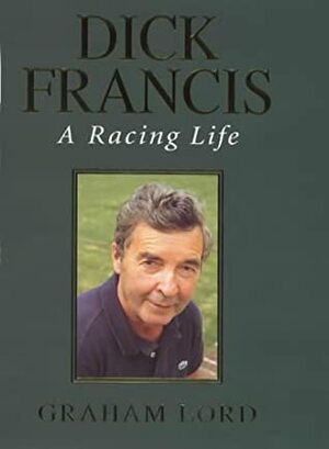 Dick Francis: A Racing Life by Graham Lord