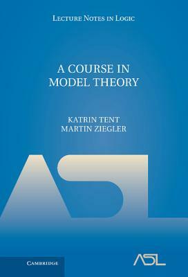 A Course in Model Theory by Katrin Tent, Martin Ziegler