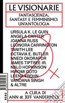 Le visionarie. Fantascienza, fantasy e femminismo: un'antologia by Ann VanderMeer