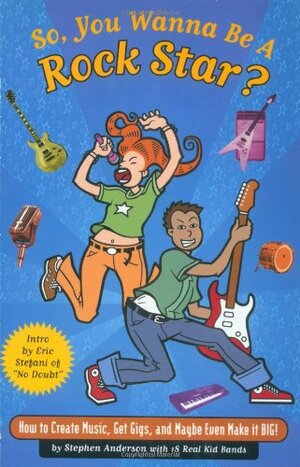 So, You Wanna Be a Rock Star?: How to Create Music, Get Gigs, and Maybe Even Make It Big by Stephen Anderson