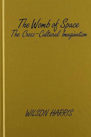 The Womb of Space: The Cross-Cultural Imagination by Wilson Harris