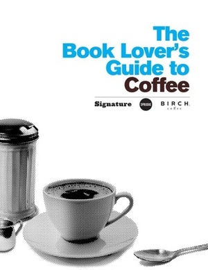 The Book Lover's Guide to Coffee by Morton Satin, Mason Currey, Murray Carpenter, Hengtee Lim, Mark Pendergrast, Jordan Michelman, Natasha Minoso, Dr. Gotham, Anna Brones