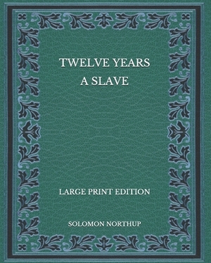 Twelve Years a Slave - Large Print Edition by Solomon Northup