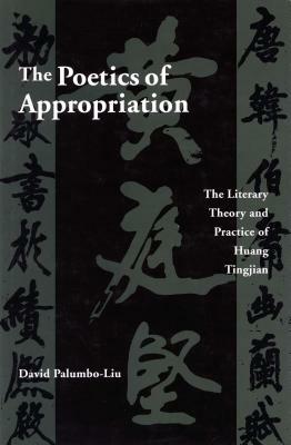 The Poetics of Appropriation: The Literary Theory and Practice of Huang Tingjian by David Palumbo-Liu