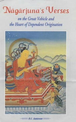 Nagarjuna Verses on the Great Vehicle and the Heart of Dependent Origination by Nāgārjuna, R.C. Jamieson