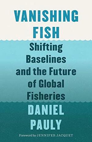 Vanishing Fish: Shifting Baselines and the Future of Global Fisheries by Daniel Pauly, Jennifer Jacquet