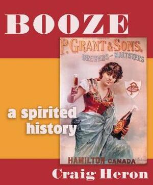 Booze: A Distilled History by Craig Heron