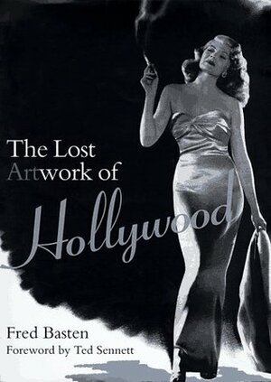 The Lost Artwork of Hollywood: Classic Images from Cinema's Golden Age by Fred E. Basten