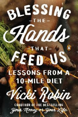 Blessing the Hands That Feed Us: Lessons from a 10-Mile Diet by Anna Lappé, Frances Moore Lappé, Vicki Robin