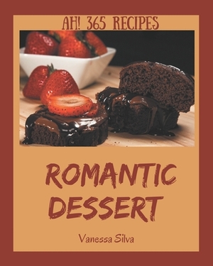 Ah! 365 Romantic Dessert Recipes: Romantic Dessert Cookbook - Where Passion for Cooking Begins by Vanessa Silva