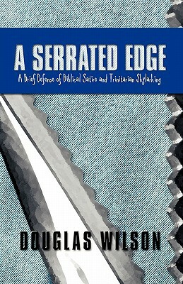 A Serrated Edge: A Brief Defense of Biblical Satire and Trinitarian Skylarking by Douglas Wilson