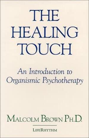 The Healing Touch: An Introduction to Organismic Psychotherapy by Malcolm Brown