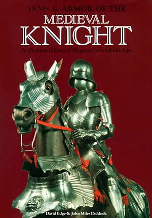 Arms & Armor of the Medieval Knight by David Edge, John Miles Paddock