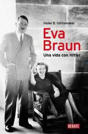 Eva Braun: Una vida con Hitler by Heike B. Görtemaker