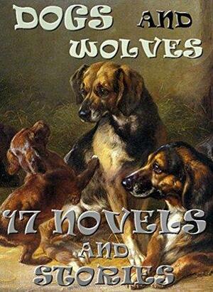 17 Dog and Wolf Novels and Stories: Anthology by James Oliver Curwood, Jack London, A.J. Dawson, Marshall Saunders, Albert Payson Terhune, Julia Charlotte Maitland, Ernest Thompson Seton, John Muir, Frederick Marryat