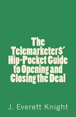 The Telemarketers' Hip-Pocket GGuide to Opening and Closing the Deal by James Knight