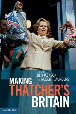 Making Thatcher's Britain by Robert Saunders, Ben Jackson