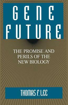 Gene Future: The Promise and Perils of the New Biology by Thomas F. Lee