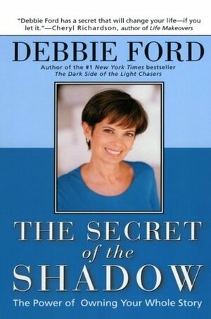 The Secret of the Shadow: The Power of Owning Your Story by Debbie Ford