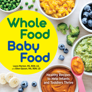 Whole Food Baby Food: Healthy Recipes to Help Infants and Toddlers Thrive by Laura Morton, Ellen Gipson
