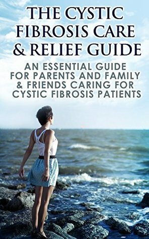 The Cystic Fibrosis Care & Relief Guide: An Essential Guide For Parents And Family & Friends Caring For Cystic Fibrosis Patients (Lung Disease, Genetic Disease, Respiratory, Cystic Fibrosis) by Michael Jones